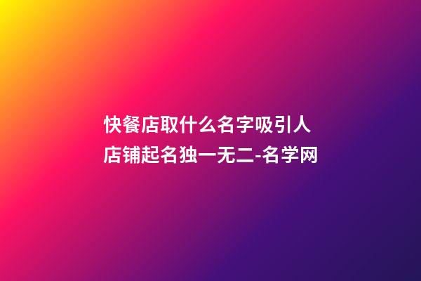 快餐店取什么名字吸引人 店铺起名独一无二-名学网-第1张-店铺起名-玄机派